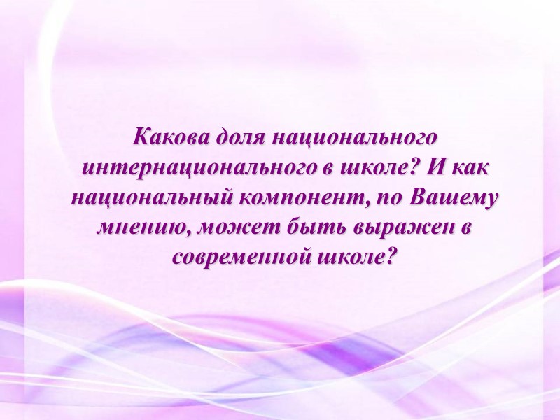 Какова доля национального интернационального в школе? И как национальный компонент, по Вашему мнению, может